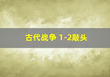 古代战争 1-2敲头